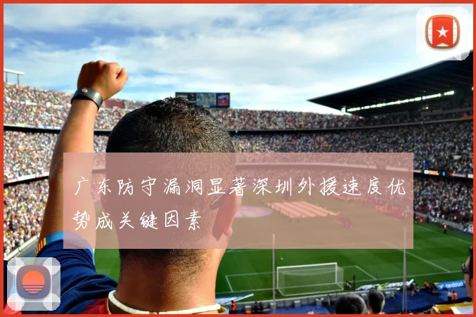 广东防守漏洞显著深圳外援速度优势成关键因素