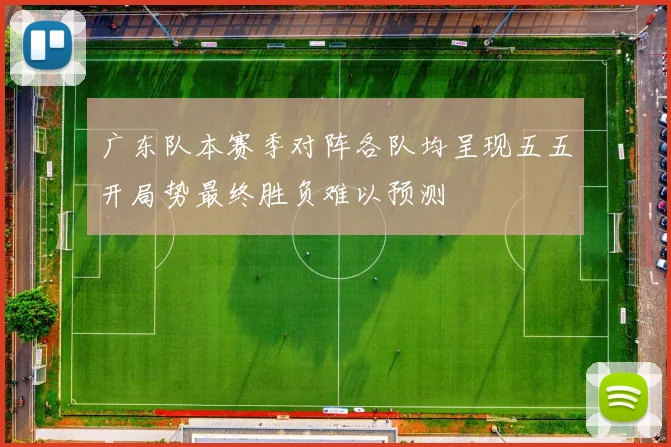 广东队本赛季对阵各队均呈现五五开局势最终胜负难以预测