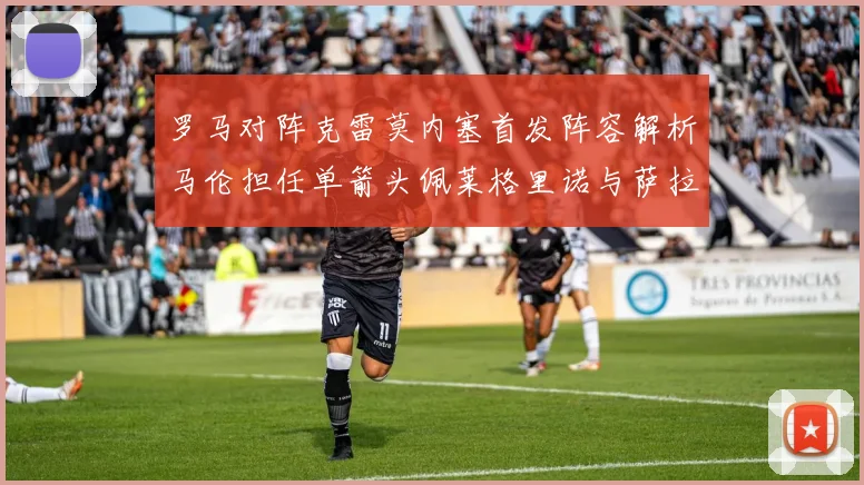 罗马对阵克雷莫内塞首发阵容解析马伦担任单箭头佩莱格里诺与萨拉戈萨双前腰组合