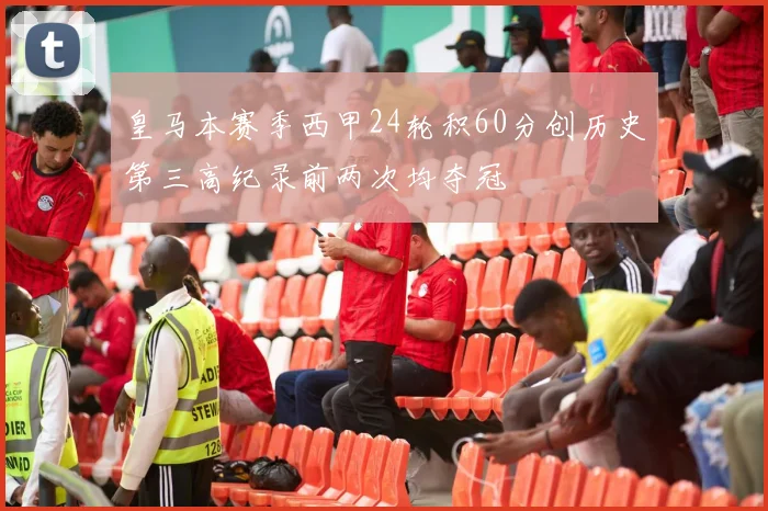 皇马本赛季西甲24轮积60分创历史第三高纪录前两次均夺冠