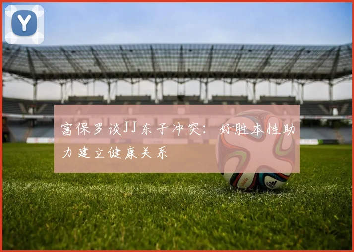 富保罗谈JJ东子冲突：好胜本性助力建立健康关系