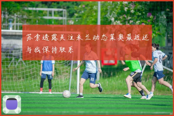 苏索透露关注米兰动态莱奥最近还与我保持联系