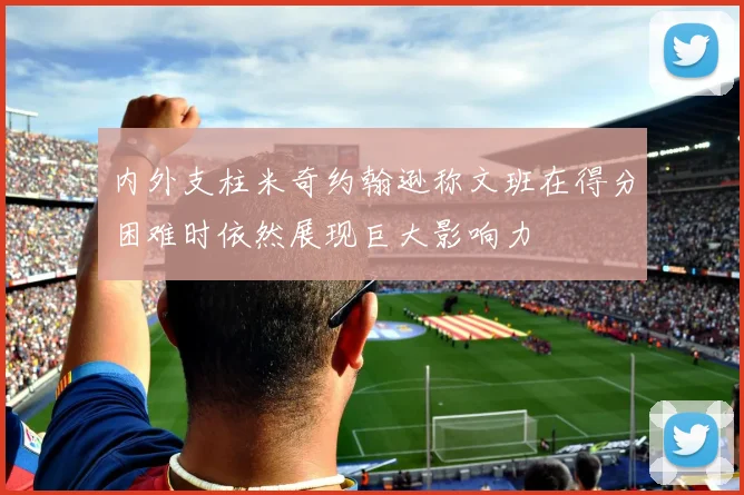 内外支柱米奇约翰逊称文班在得分困难时依然展现巨大影响力