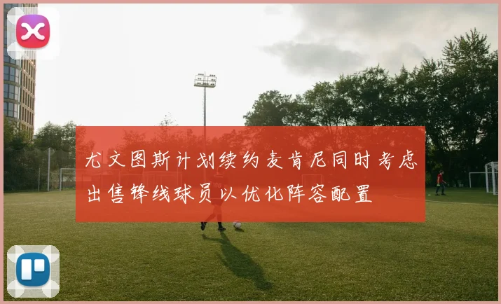 尤文图斯计划续约麦肯尼同时考虑出售锋线球员以优化阵容配置