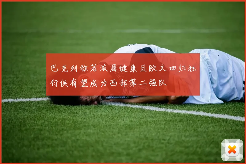 巴克利称若浓眉健康且欧文回归独行侠有望成为西部第二强队
