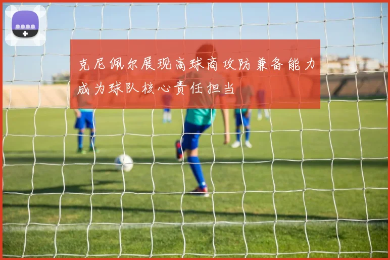 克尼佩尔展现高球商攻防兼备能力成为球队核心责任担当