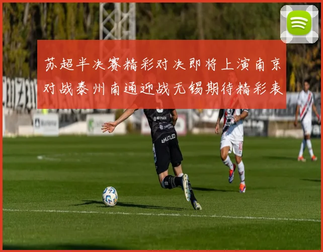 苏超半决赛精彩对决即将上演南京对战泰州南通迎战无锡期待精彩表现