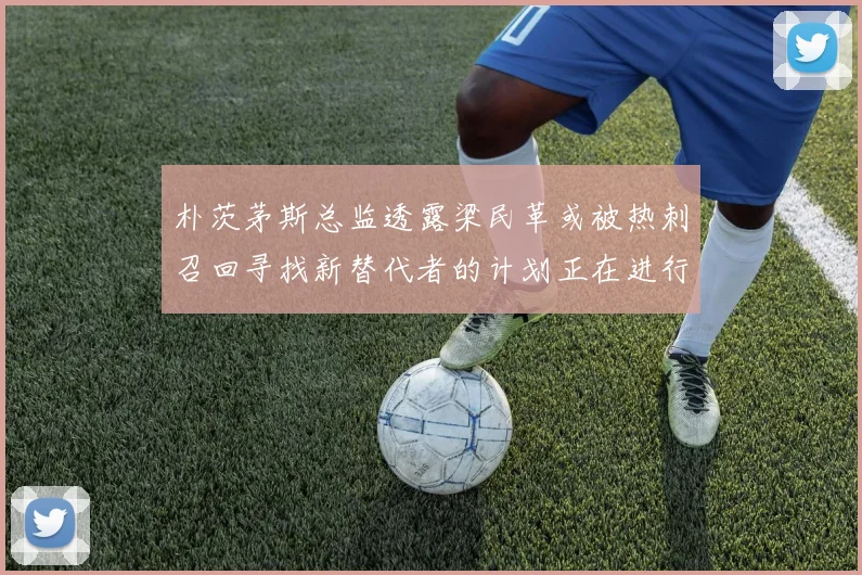 朴茨茅斯总监透露梁民革或被热刺召回寻找新替代者的计划正在进行中