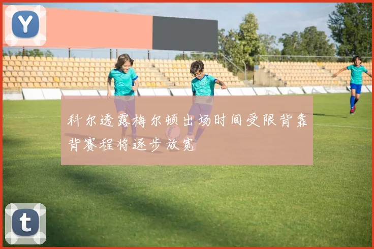 科尔透露梅尔顿出场时间受限背靠背赛程将逐步放宽