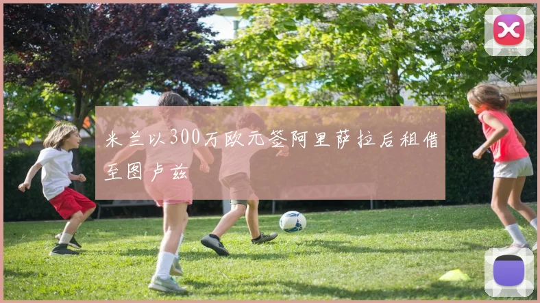 米兰以300万欧元签阿里萨拉后租借至图卢兹