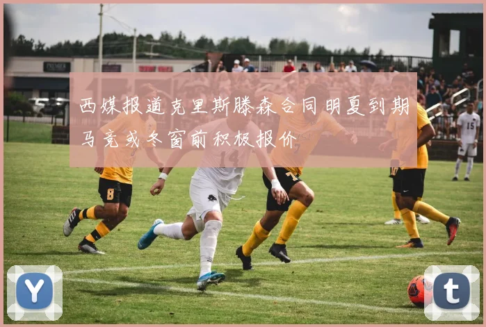 西媒报道克里斯滕森合同明夏到期马竞或冬窗前积极报价