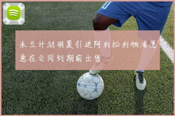 米兰计划明夏引进阿利松利物浦愿意在合同到期前出售