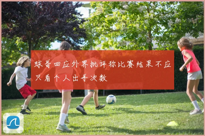 球哥回应外界批评称比赛结果不应只看个人出手次数