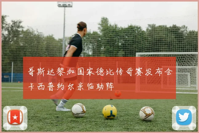 哥斯达黎加国家德比传奇赛发布会卡西普约尔亲临助阵