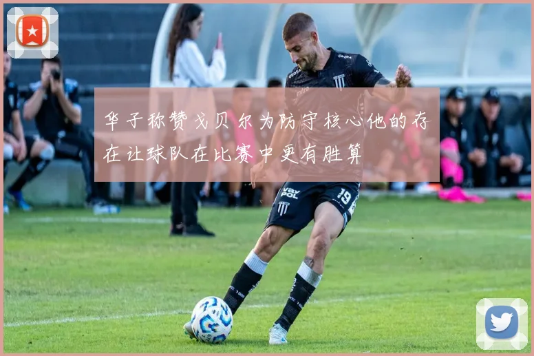 华子称赞戈贝尔为防守核心他的存在让球队在比赛中更有胜算