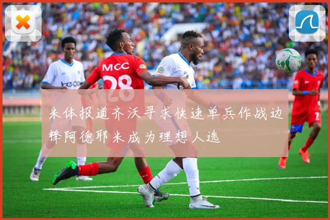 米体报道齐沃寻求快速单兵作战边锋阿德耶米成为理想人选