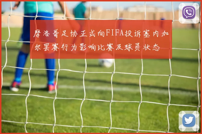 摩洛哥足协正式向FIFA投诉塞内加尔罢赛行为影响比赛及球员状态