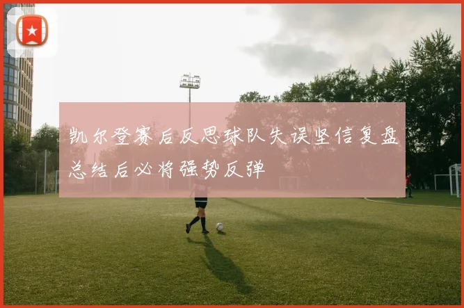 凯尔登赛后反思球队失误坚信复盘总结后必将强势反弹