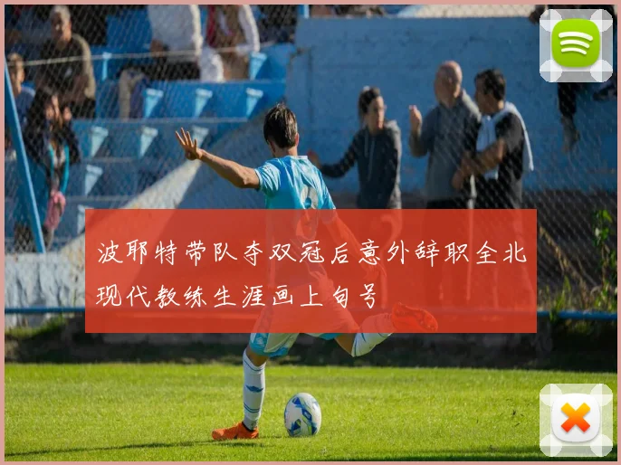 波耶特带队夺双冠后意外辞职全北现代教练生涯画上句号