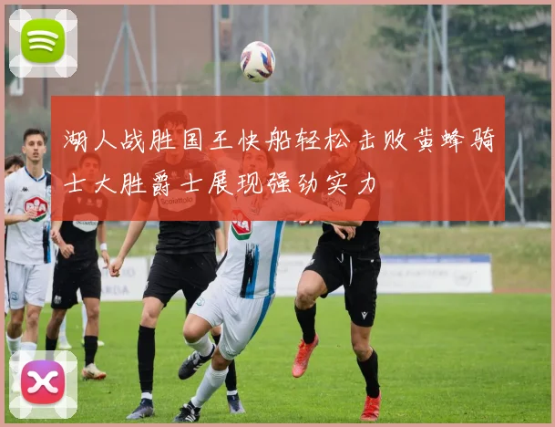 湖人战胜国王快船轻松击败黄蜂骑士大胜爵士展现强劲实力