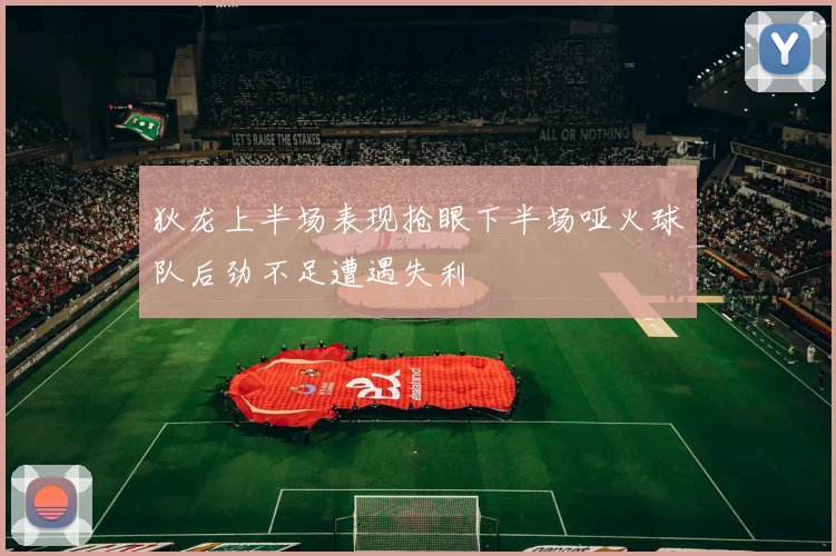 狄龙上半场表现抢眼下半场哑火球队后劲不足遭遇失利