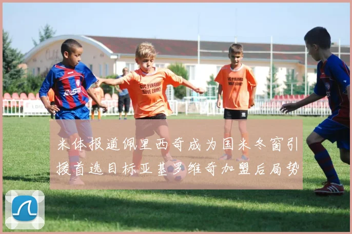 米体报道佩里西奇成为国米冬窗引援首选目标亚基罗维奇加盟后局势明朗