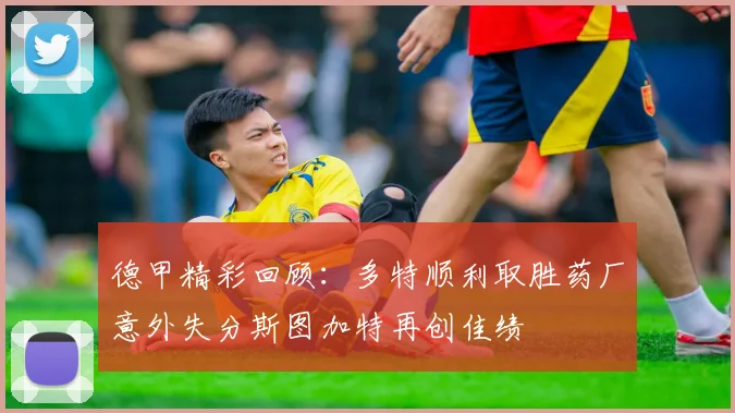 德甲精彩回顾：多特顺利取胜药厂意外失分斯图加特再创佳绩