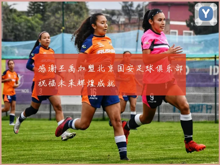 感谢王禹加盟北京国安足球俱乐部祝福未来辉煌成就