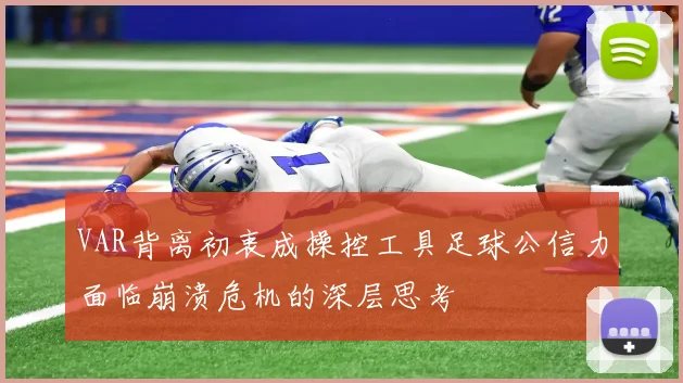 VAR背离初衷成操控工具足球公信力面临崩溃危机的深层思考