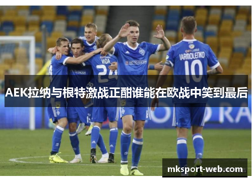 AEK拉纳与根特激战正酣谁能在欧战中笑到最后