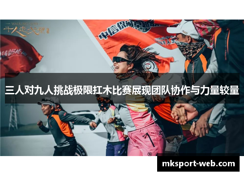 三人对九人挑战极限扛木比赛展现团队协作与力量较量