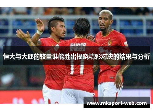 恒大与大邱的较量谁能胜出揭晓精彩对决的结果与分析