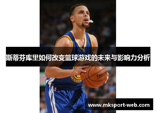 斯蒂芬库里如何改变篮球游戏的未来与影响力分析