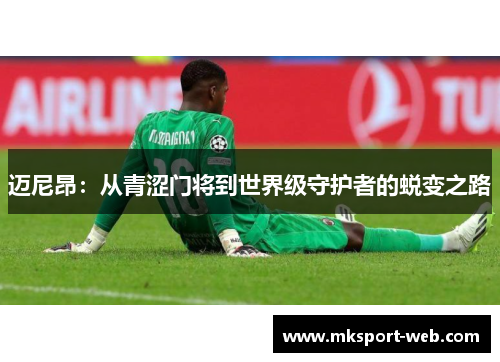 迈尼昂：从青涩门将到世界级守护者的蜕变之路