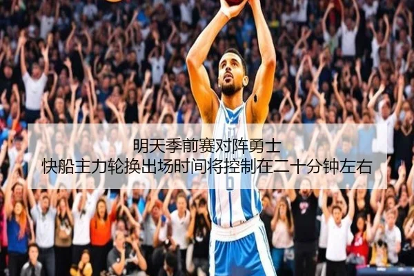 明天季前赛对阵勇士 快船主力轮换出场时间将控制在二十分钟左右 - MKsports