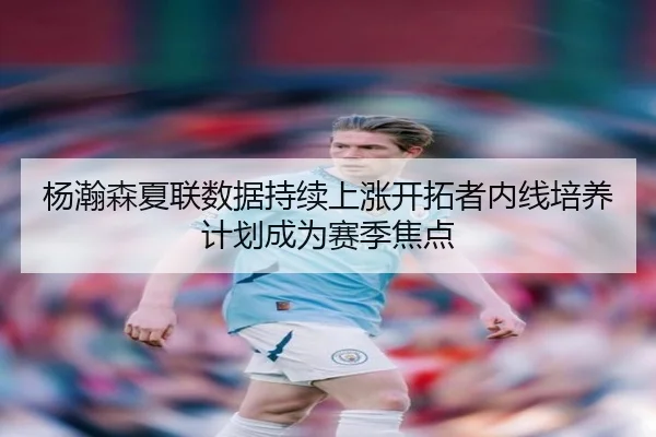杨瀚森夏联数据持续上涨开拓者内线培养计划成为赛季焦点 - MKsports